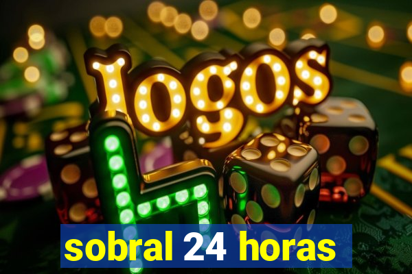 sobral 24 horas